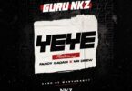 Guru NKZ – Yeye Ft. Fancy Gadam & Mr Drew Free Mp3 Audio Download