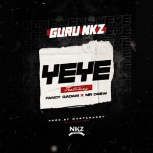 Guru NKZ – Yeye Ft. Fancy Gadam & Mr Drew Free Mp3 Audio Download