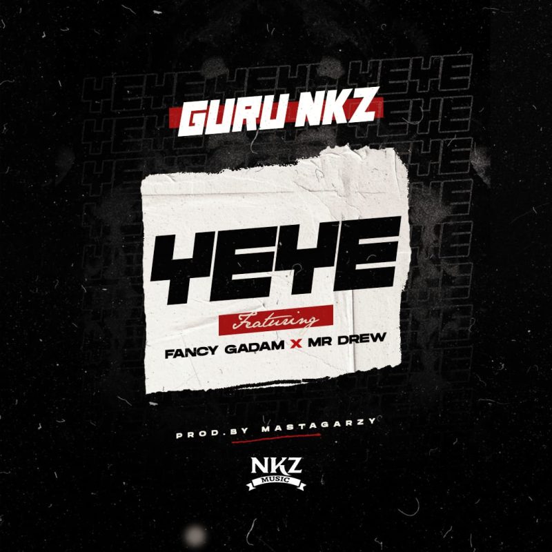 Guru NKZ – Yeye Ft. Fancy Gadam & Mr Drew Free Mp3 Audio Download