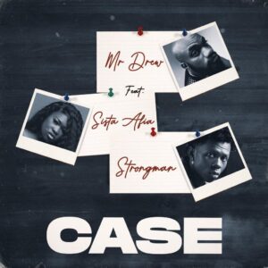 Mr Drew – Case ft Sista Afia & Strongman mp3 download 