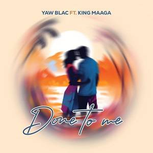 Yaw Blac Done To Me Ft King Maaga