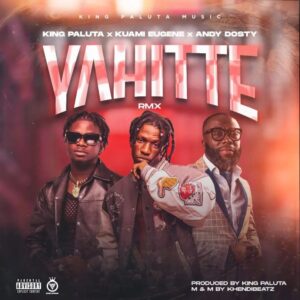 King Paluta Yahitte Remix Ft Kuami Eugene & Andy Dosty