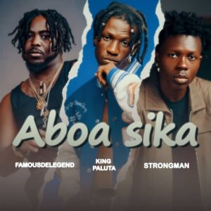 Famous De Legend – Aboa Sika Ft. King Paluta & Strongman