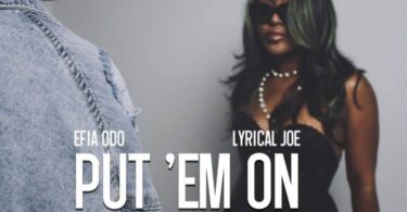 Efia Odo – Put ‘Em On Ft. Lyrical Joe