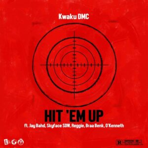 Kwaku DMC – Hit ‘Em Up Ft Jay Bahd, Skyface SDW, Reggie, Braa Benk & O’Kenneth