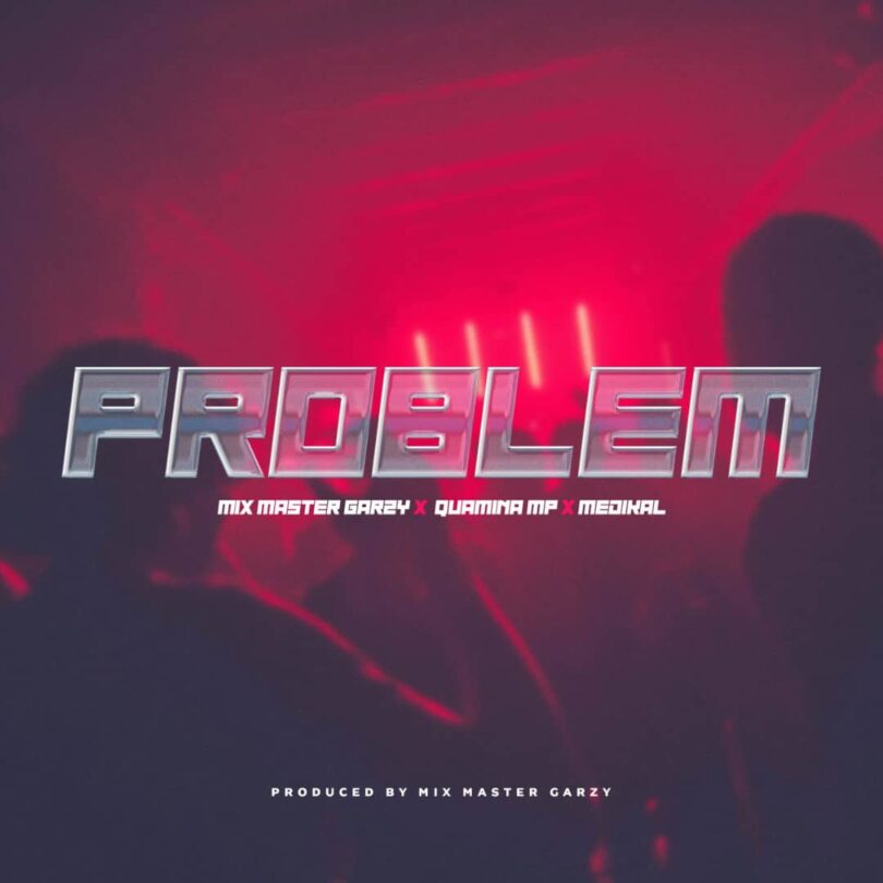 Mix Master Garzy, Quamina Mp and Medikal– Problem