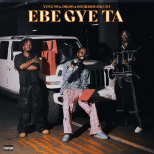 Yung NB – Ebe Gye Ta ft. Dikoo & Oseikrom Sikanii 