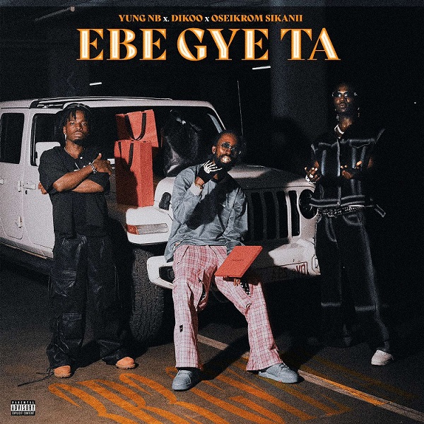 Yung NB – Ebe Gye Ta ft. Dikoo & Oseikrom Sikanii